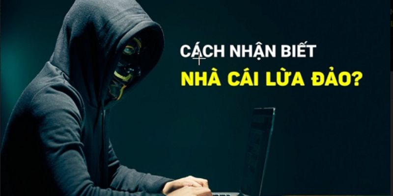 Cách Nhận Biết Nhà Cái Lừa Đảo Với 5 Dấu Hiệu Đơn Giản